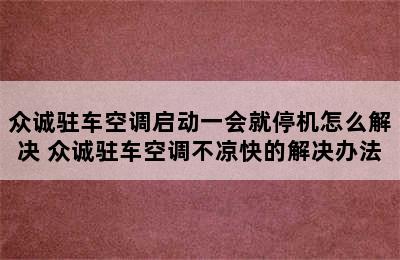 众诚驻车空调启动一会就停机怎么解决 众诚驻车空调不凉快的解决办法